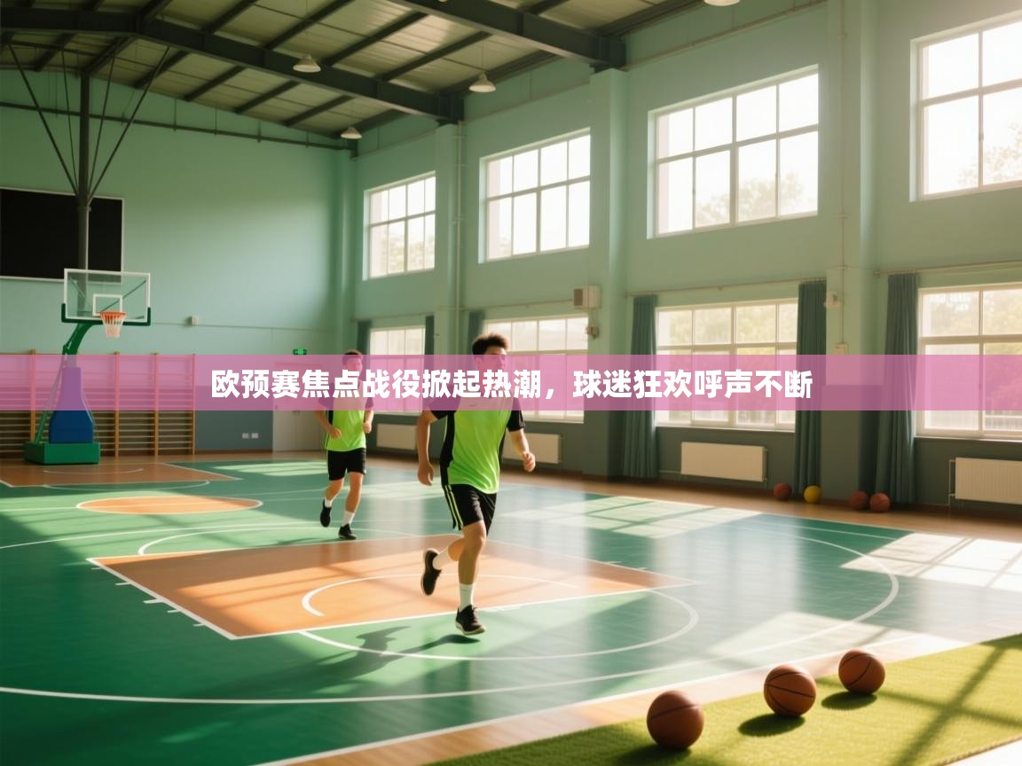 欧预赛焦点战役掀起热潮,球迷狂欢呼声不断 第2张