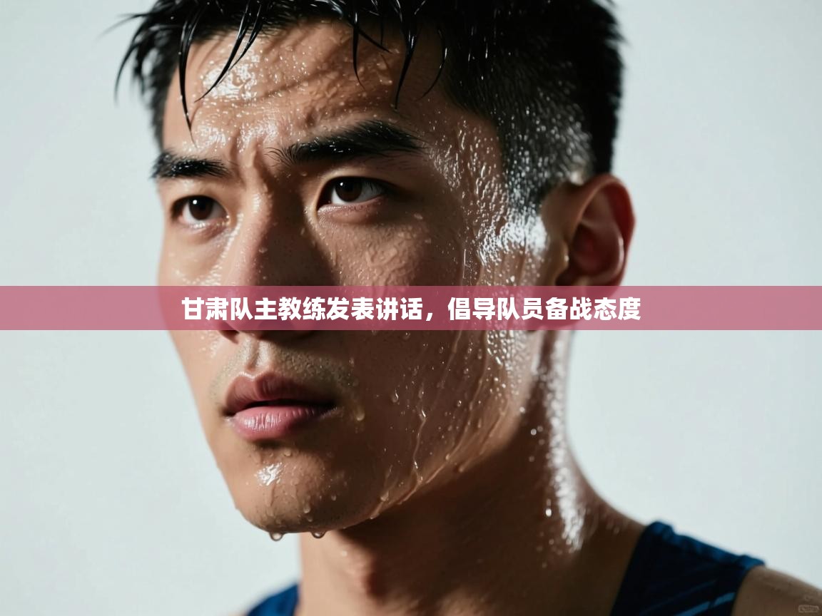 甘肃队主教练发表讲话，倡导队员备战态度  第1张