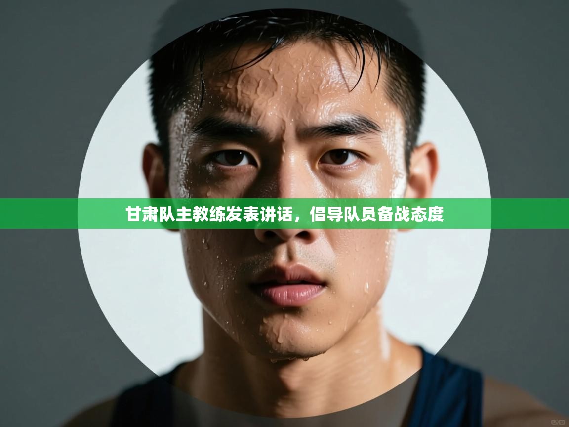 甘肃队主教练发表讲话，倡导队员备战态度  第2张