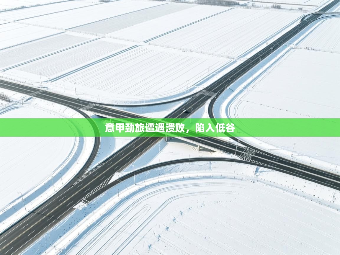 意甲劲旅遭遇溃败,陷入低谷 第2张