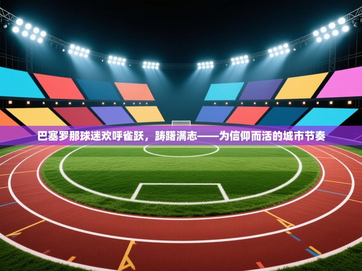 巴塞罗那球迷欢呼雀跃，踌躇满志——为信仰而活的城市节奏  第1张