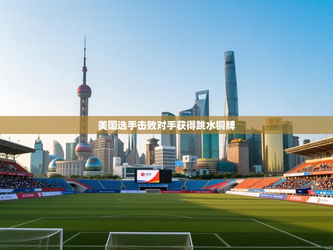 美国选手击败对手获得跳水铜牌 第2张