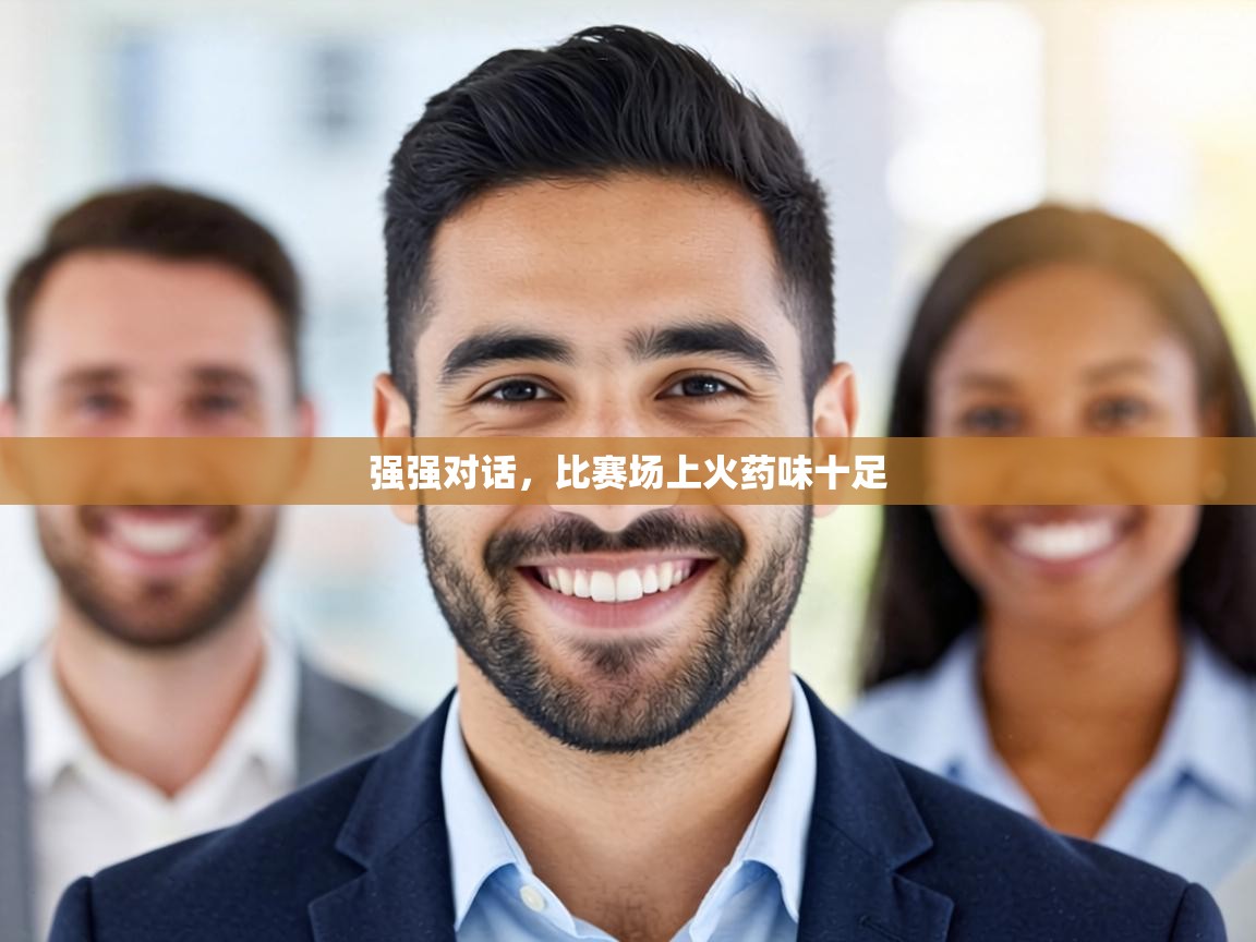 强强对话，比赛场上火药味十足  第1张