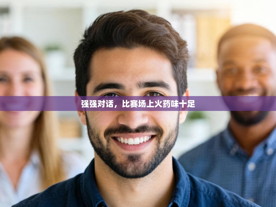 强强对话，比赛场上火药味十足  第2张