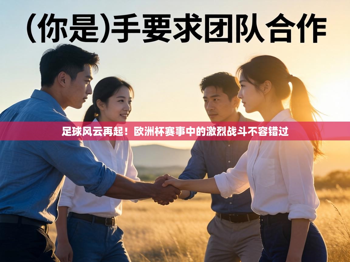 足球风云再起!欧洲杯赛事中的激烈战斗不容错过 第1张